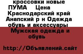 кроссовки новые “ПУМА“ › Цена ­ 2 500 - Краснодарский край, Анапский р-н Одежда, обувь и аксессуары » Мужская одежда и обувь   